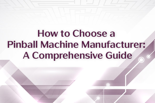 How to Choose a Pinball Machine Manufacturer: A Comprehensive Guide